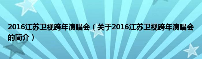 2016江蘇衛(wèi)視跨年演唱會(huì)（關(guān)于2016江蘇衛(wèi)視跨年演唱會(huì)的簡介）