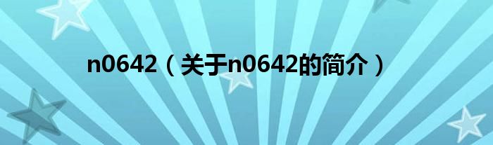 n0642（關(guān)于n0642的簡(jiǎn)介）