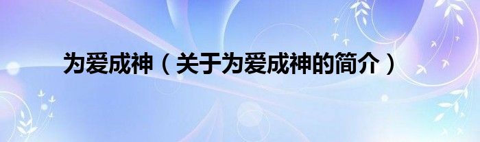 為愛成神（關(guān)于為愛成神的簡(jiǎn)介）