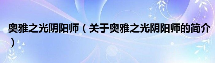 奧雅之光陰陽師（關(guān)于奧雅之光陰陽師的簡(jiǎn)介）