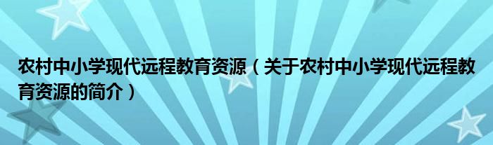 農(nóng)村中小學現(xiàn)代遠程教育資源（關(guān)于農(nóng)村中小學現(xiàn)代遠程教育資源的簡介）