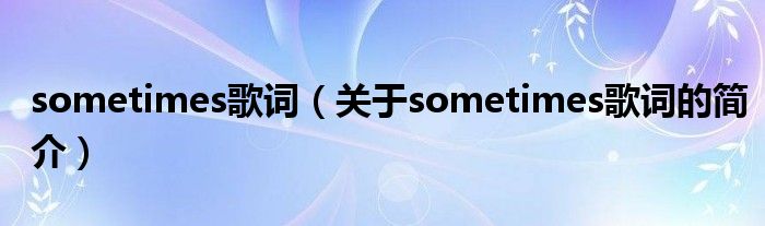 sometimes歌詞（關(guān)于sometimes歌詞的簡(jiǎn)介）