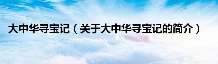 大中華尋寶記（關于大中華尋寶記的簡介）