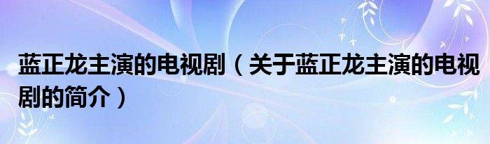 藍(lán)正龍主演的電視?。P(guān)于藍(lán)正龍主演的電視劇的簡(jiǎn)介）