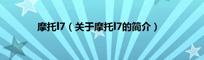 摩托l(wèi)7（關于摩托l(wèi)7的簡介）