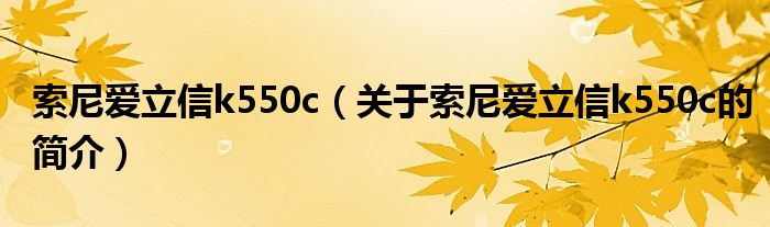 索尼愛立信k550c（關(guān)于索尼愛立信k550c的簡介）