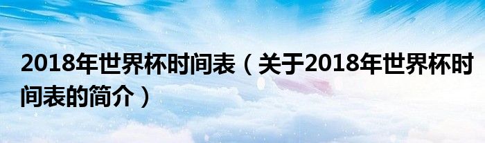 2018年世界杯時間表（關于2018年世界杯時間表的簡介）