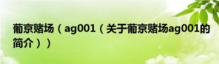 葡京賭場(chǎng)（ag001（關(guān)于葡京賭場(chǎng)ag001的簡(jiǎn)介））