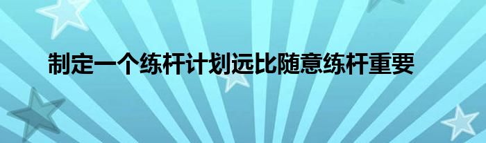 制定一個練桿計(jì)劃遠(yuǎn)比隨意練桿重要