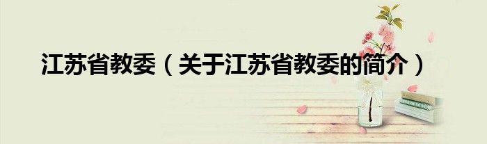 江蘇省教委（關于江蘇省教委的簡介）