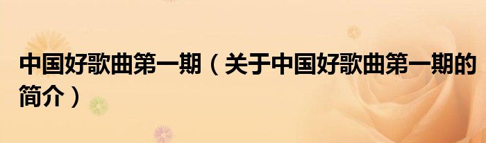 中國好歌曲第一期（關于中國好歌曲第一期的簡介）