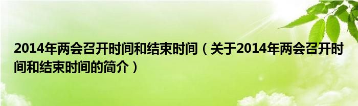 2014年兩會召開時間和結束時間（關于2014年兩會召開時間和結束時間的簡介）