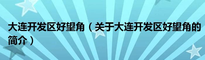 大連開(kāi)發(fā)區(qū)好望角（關(guān)于大連開(kāi)發(fā)區(qū)好望角的簡(jiǎn)介）