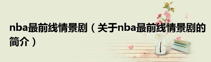 nba最前線情景劇（關于nba最前線情景劇的簡介）