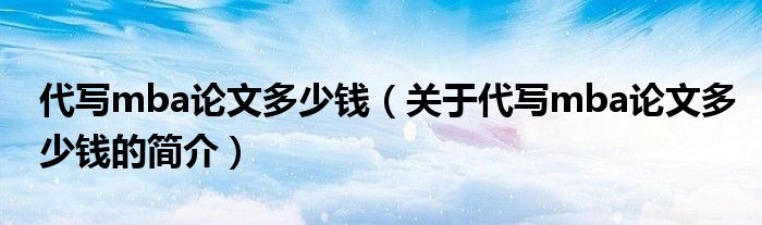 代寫mba論文多少錢（關(guān)于代寫mba論文多少錢的簡介）