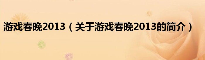 游戲春晚2013（關(guān)于游戲春晚2013的簡(jiǎn)介）