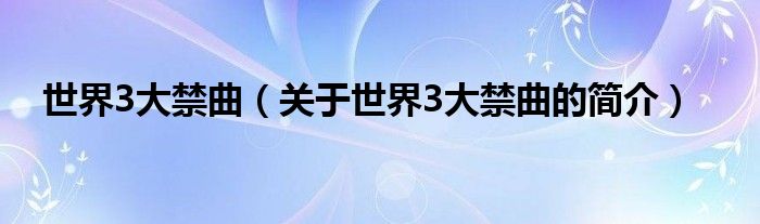 世界3大禁曲（關(guān)于世界3大禁曲的簡介）
