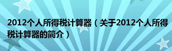 2012個人所得稅計算器（關于2012個人所得稅計算器的簡介）