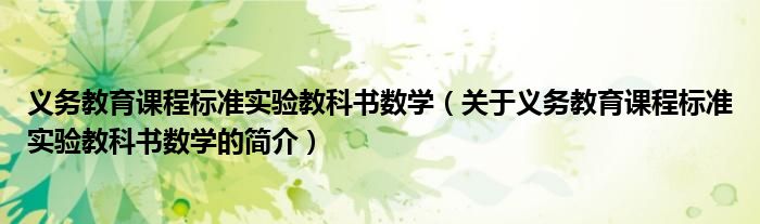義務(wù)教育課程標(biāo)準(zhǔn)實(shí)驗(yàn)教科書數(shù)學(xué)（關(guān)于義務(wù)教育課程標(biāo)準(zhǔn)實(shí)驗(yàn)教科書數(shù)學(xué)的簡介）
