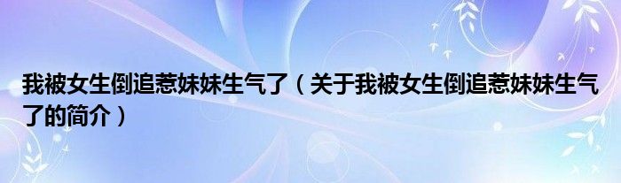 我被女生倒追惹妹妹生氣了（關(guān)于我被女生倒追惹妹妹生氣了的簡(jiǎn)介）