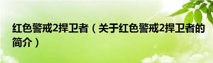 紅色警戒2捍衛(wèi)者（關(guān)于紅色警戒2捍衛(wèi)者的簡(jiǎn)介）