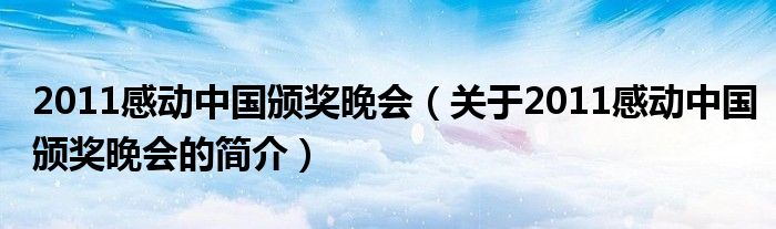 2011感動中國頒獎晚會（關于2011感動中國頒獎晚會的簡介）