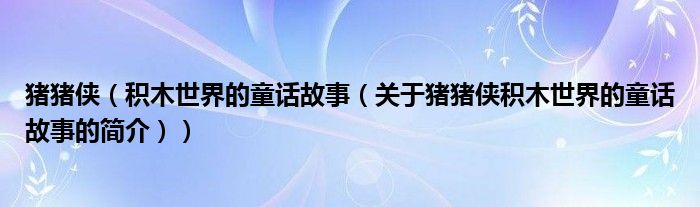 豬豬俠（積木世界的童話(huà)故事（關(guān)于豬豬俠積木世界的童話(huà)故事的簡(jiǎn)介））
