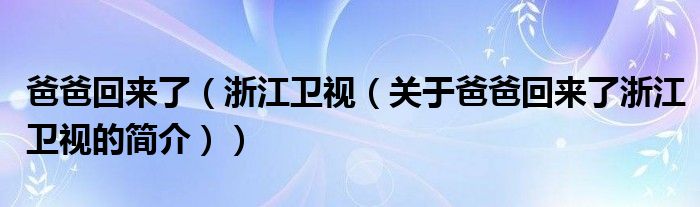 爸爸回來了（浙江衛(wèi)視（關(guān)于爸爸回來了浙江衛(wèi)視的簡介））
