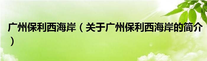 廣州保利西海岸（關(guān)于廣州保利西海岸的簡(jiǎn)介）