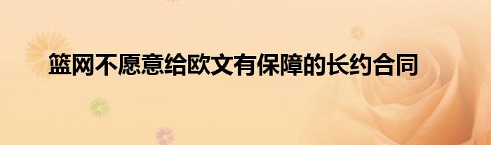 籃網(wǎng)不愿意給歐文有保障的長(zhǎng)約合同
