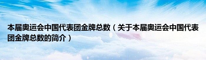 本屆奧運(yùn)會(huì)中國(guó)代表團(tuán)金牌總數(shù)（關(guān)于本屆奧運(yùn)會(huì)中國(guó)代表團(tuán)金牌總數(shù)的簡(jiǎn)介）