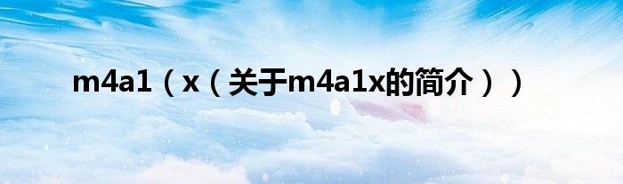 m4a1（x（關(guān)于m4a1x的簡介））