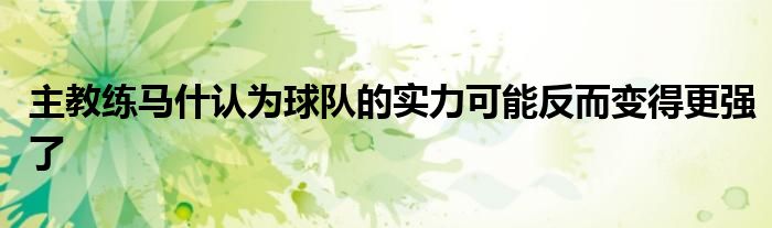主教練馬什認(rèn)為球隊的實(shí)力可能反而變得更強(qiáng)了