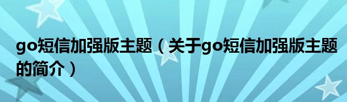 go短信加強版主題（關于go短信加強版主題的簡介）