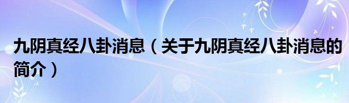 九陰真經(jīng)八卦消息（關(guān)于九陰真經(jīng)八卦消息的簡(jiǎn)介）