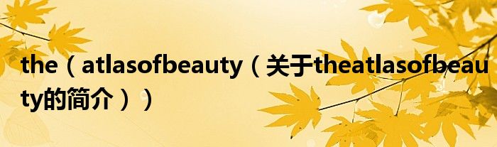 the（atlasofbeauty（關(guān)于theatlasofbeauty的簡介））