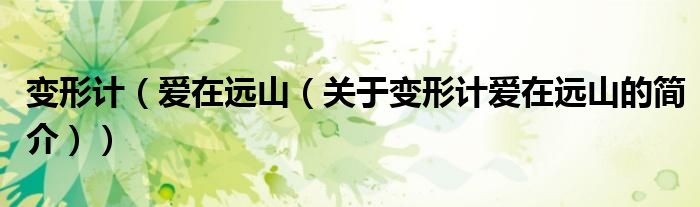 變形計(jì)（愛(ài)在遠(yuǎn)山（關(guān)于變形計(jì)愛(ài)在遠(yuǎn)山的簡(jiǎn)介））
