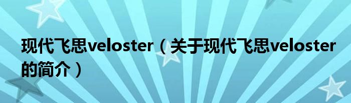 現代飛思veloster（關于現代飛思veloster的簡介）