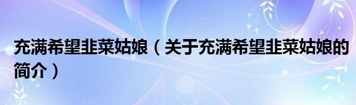 充滿(mǎn)希望韭菜姑娘（關(guān)于充滿(mǎn)希望韭菜姑娘的簡(jiǎn)介）