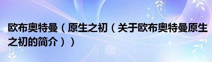 歐布奧特曼（原生之初（關(guān)于歐布奧特曼原生之初的簡(jiǎn)介））