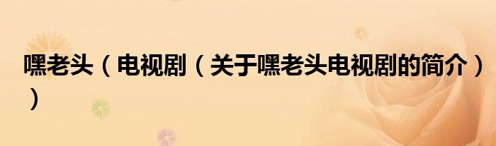 嘿老頭（電視?。P于嘿老頭電視劇的簡介））