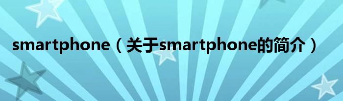 smartphone（關(guān)于smartphone的簡介）
