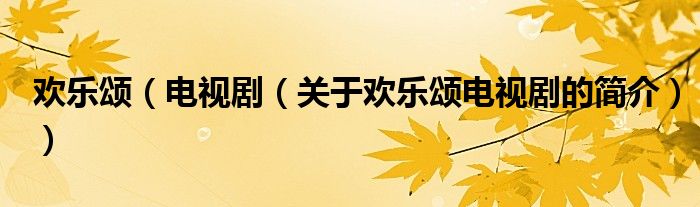 歡樂(lè)頌（電視?。P(guān)于歡樂(lè)頌電視劇的簡(jiǎn)介））