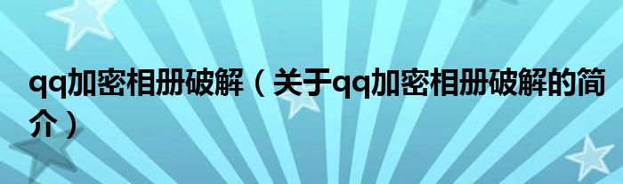 qq加密相冊(cè)破解（關(guān)于qq加密相冊(cè)破解的簡(jiǎn)介）