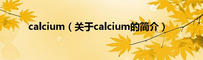 calcium（關(guān)于calcium的簡(jiǎn)介）