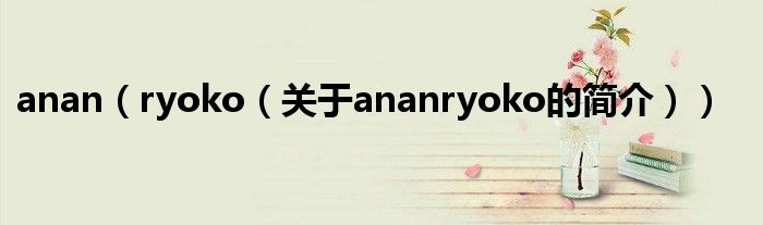 anan（ryoko（關于ananryoko的簡介））
