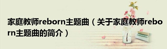 家庭教師reborn主題曲（關(guān)于家庭教師reborn主題曲的簡(jiǎn)介）