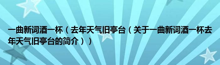 一曲新詞酒一杯（去年天氣舊亭臺(tái)（關(guān)于一曲新詞酒一杯去年天氣舊亭臺(tái)的簡介））