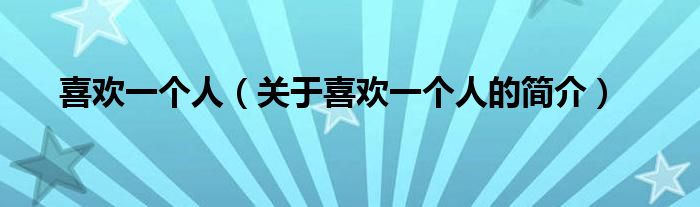 喜歡一個(gè)人（關(guān)于喜歡一個(gè)人的簡(jiǎn)介）