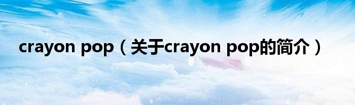 crayon pop（關于crayon pop的簡介）
